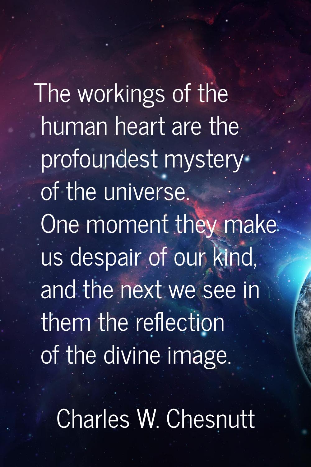 The workings of the human heart are the profoundest mystery of the universe. One moment they make u