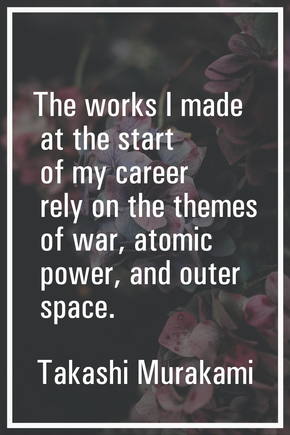 The works I made at the start of my career rely on the themes of war, atomic power, and outer space