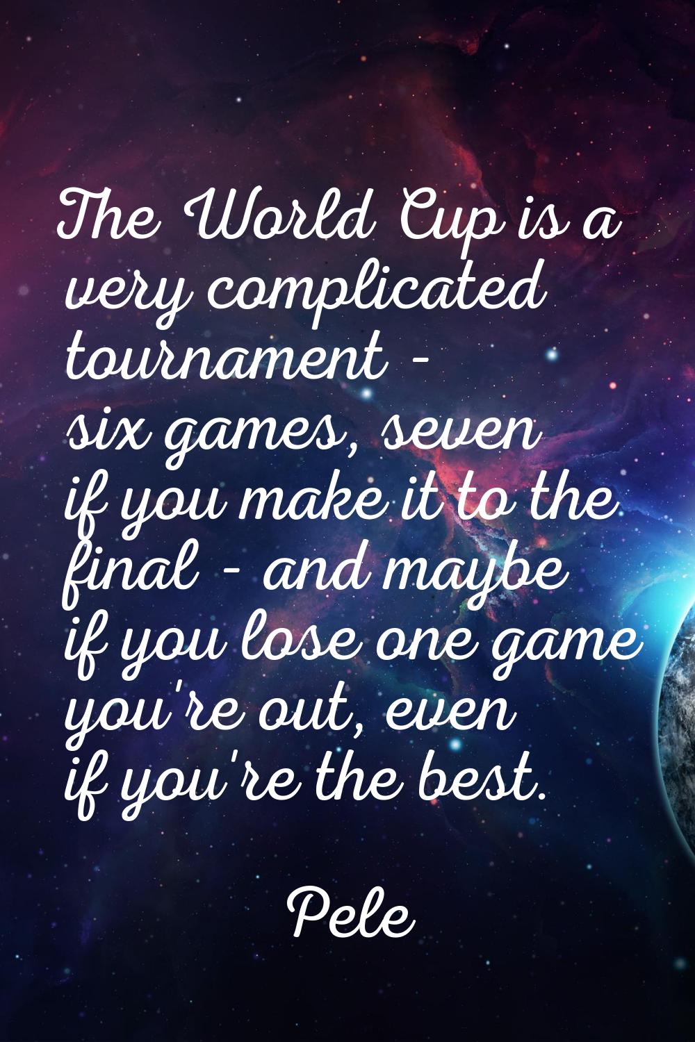The World Cup is a very complicated tournament - six games, seven if you make it to the final - and