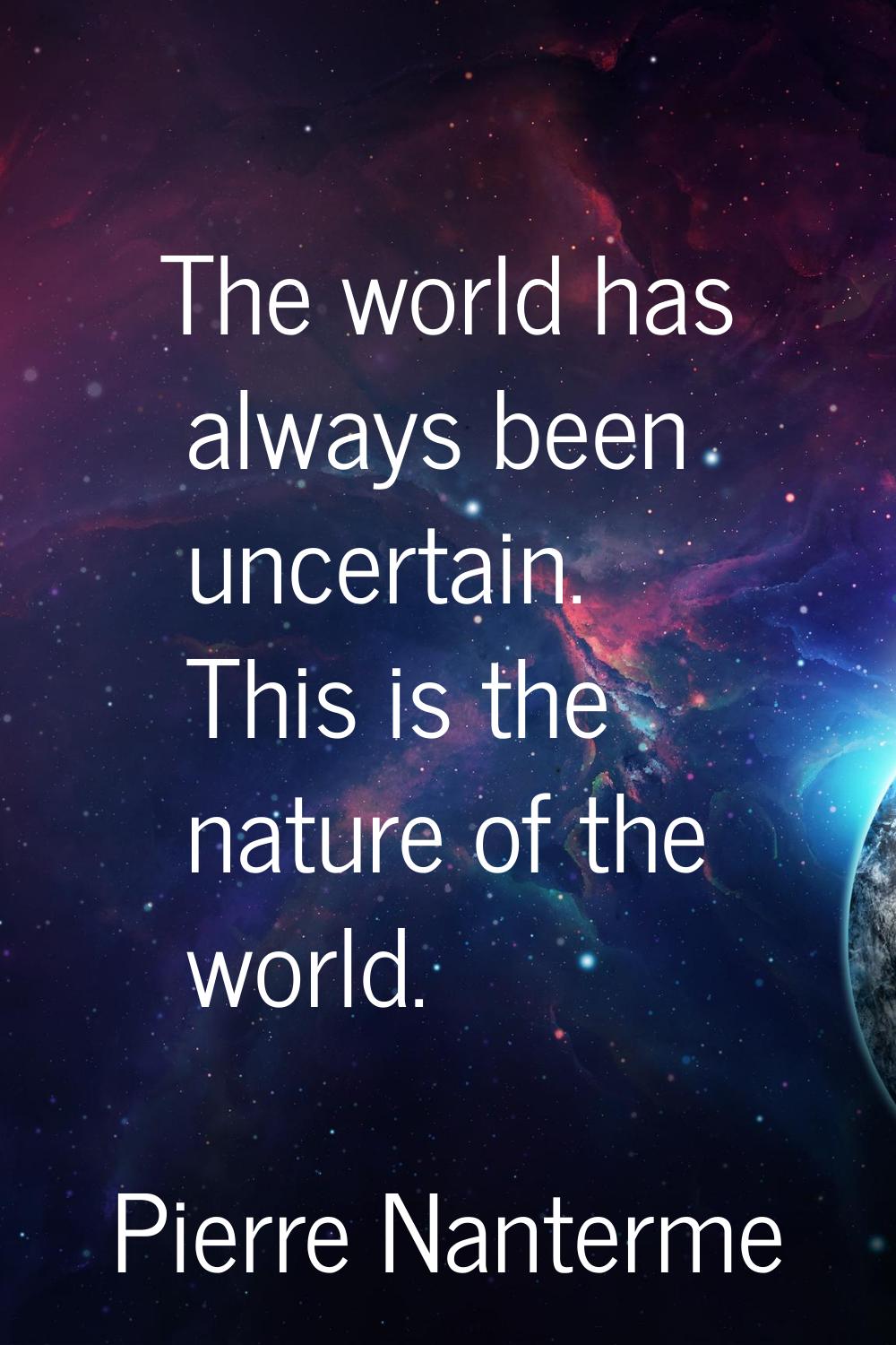 The world has always been uncertain. This is the nature of the world.