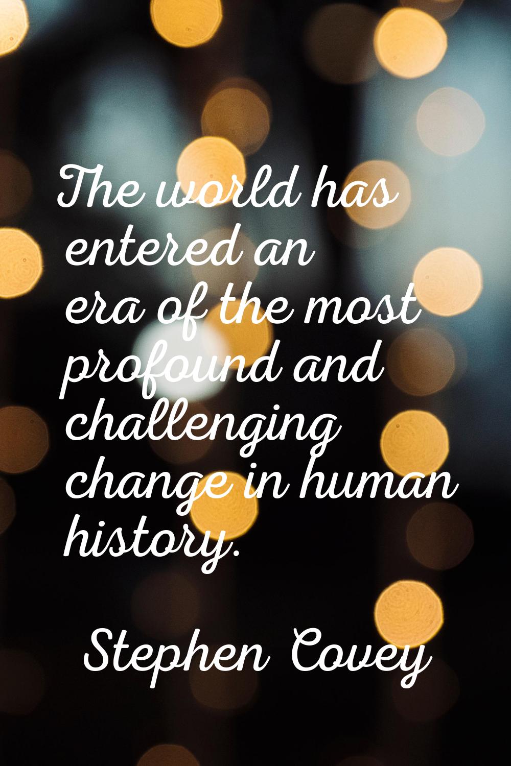 The world has entered an era of the most profound and challenging change in human history.