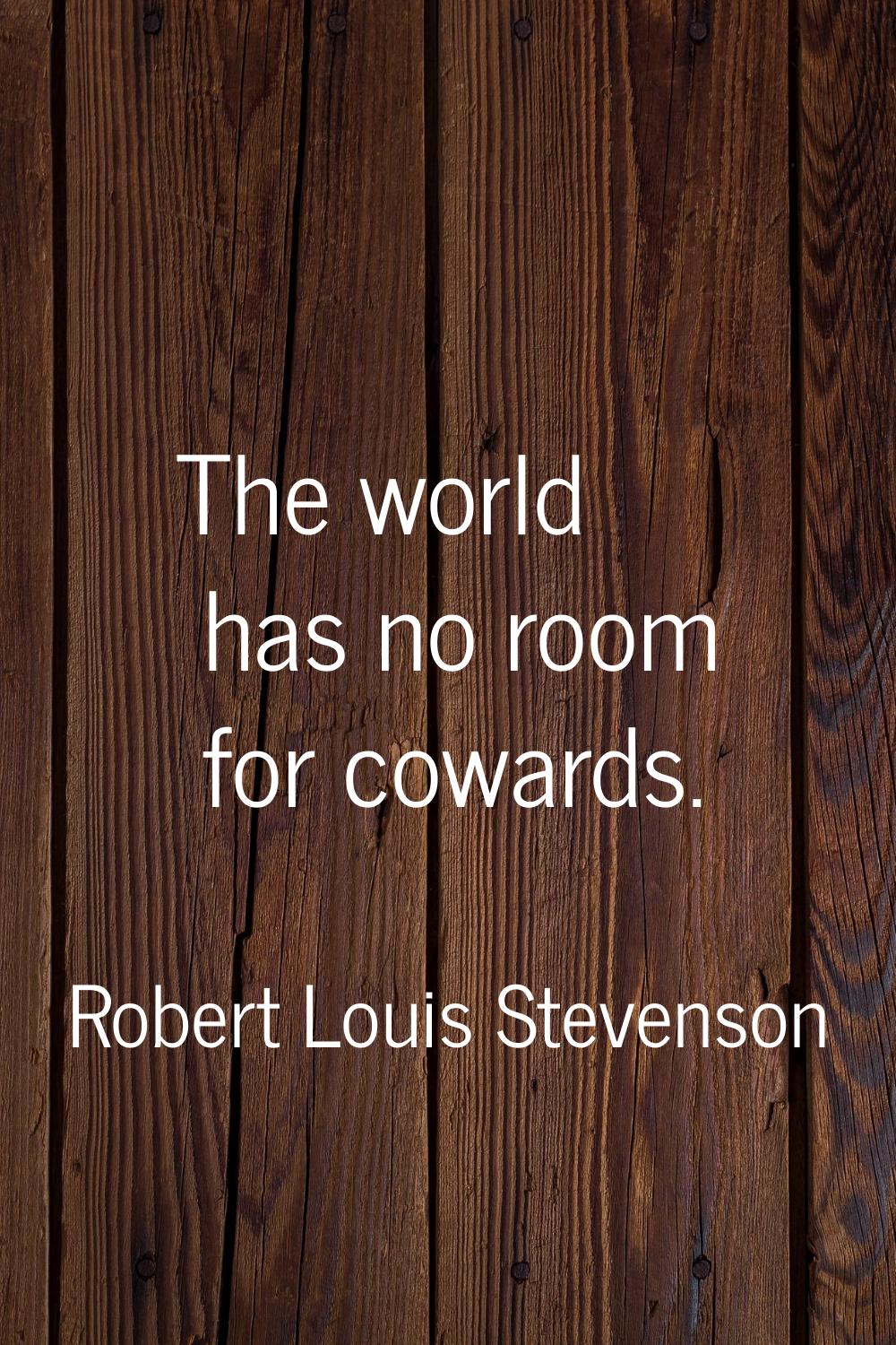 The world has no room for cowards.