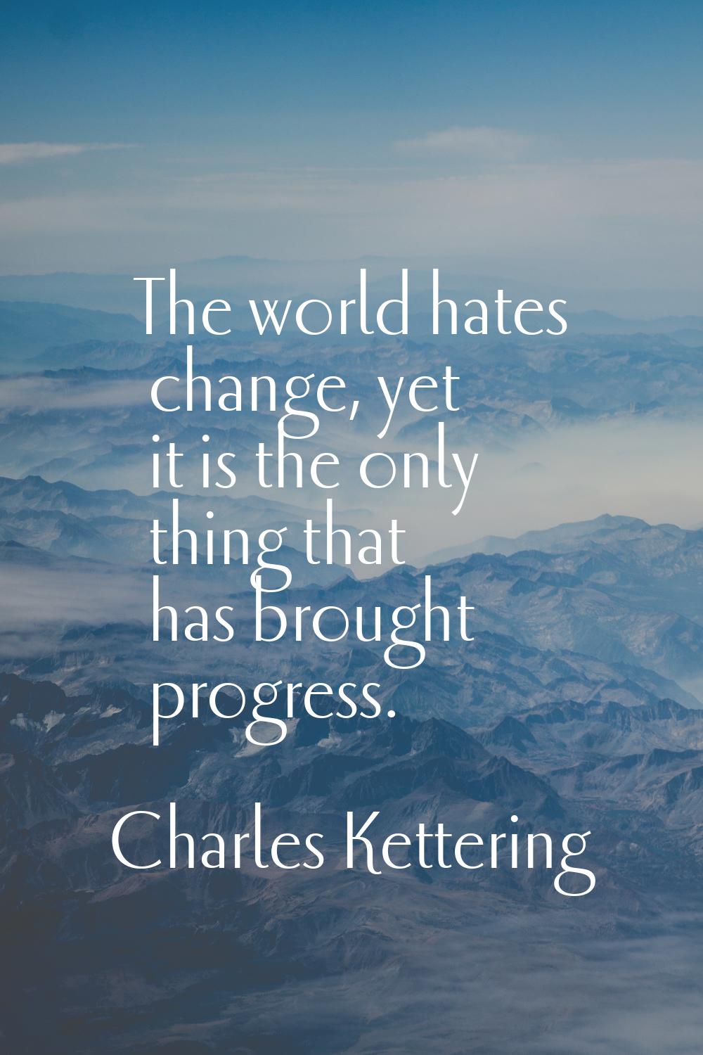 The world hates change, yet it is the only thing that has brought progress.