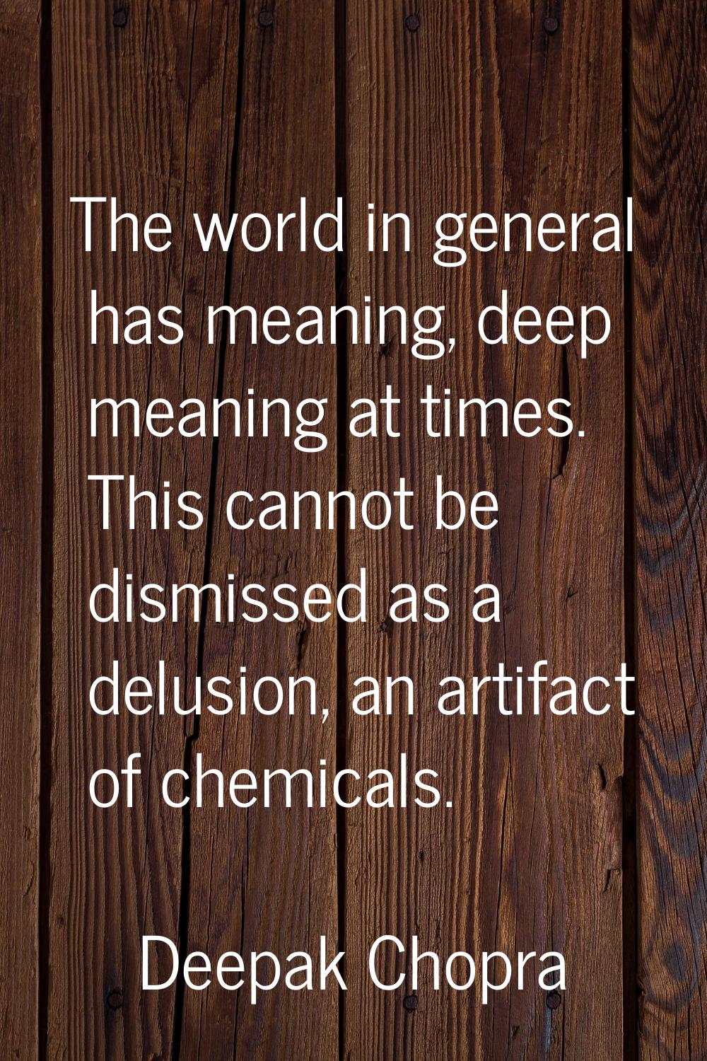 The world in general has meaning, deep meaning at times. This cannot be dismissed as a delusion, an