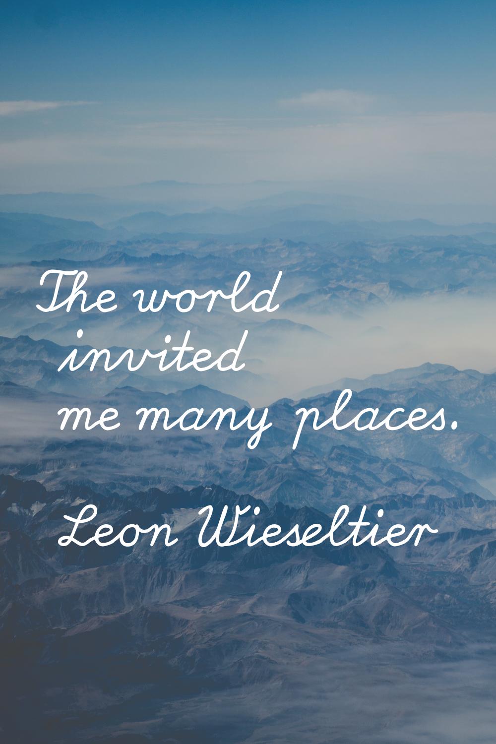 The world invited me many places.