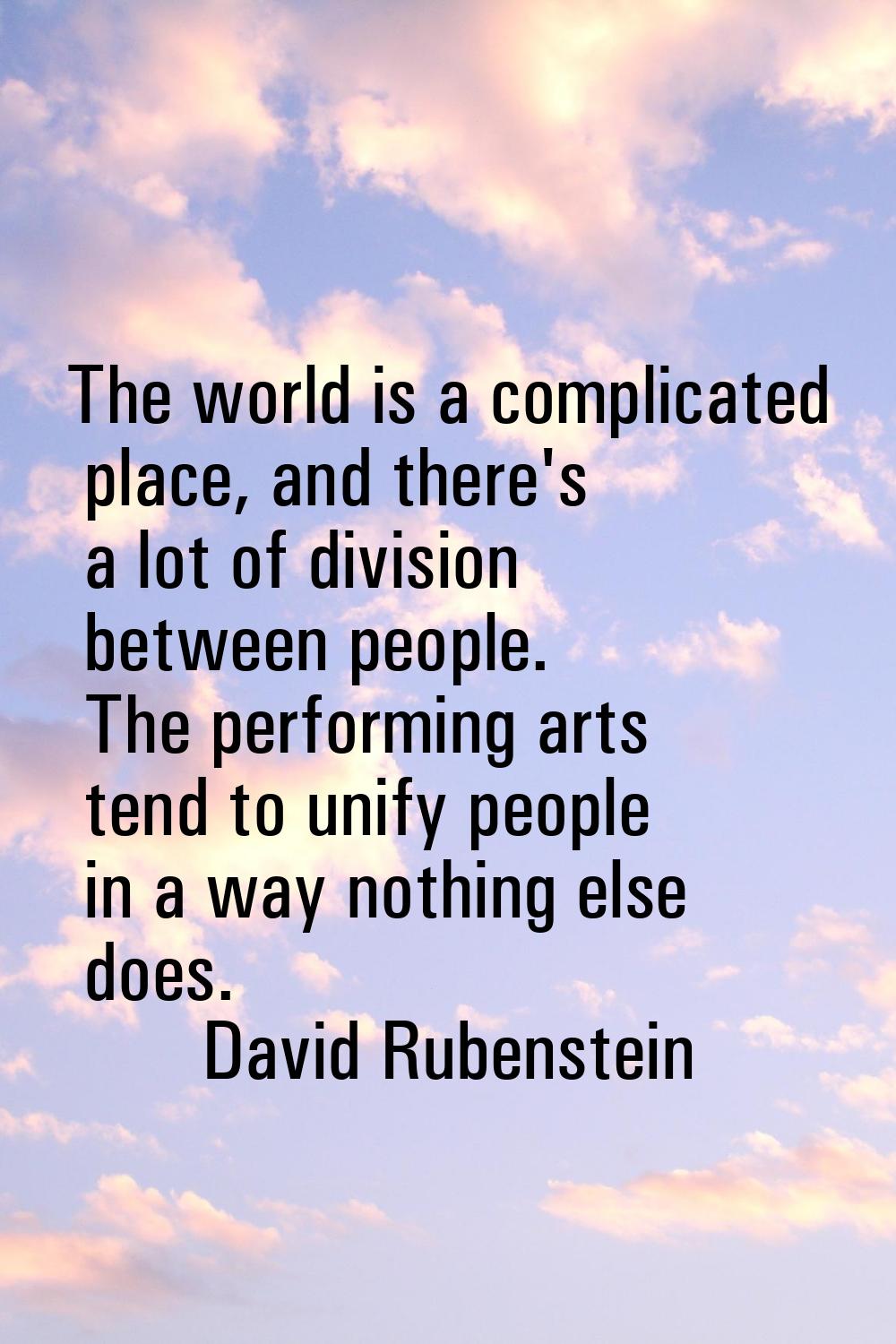 The world is a complicated place, and there's a lot of division between people. The performing arts