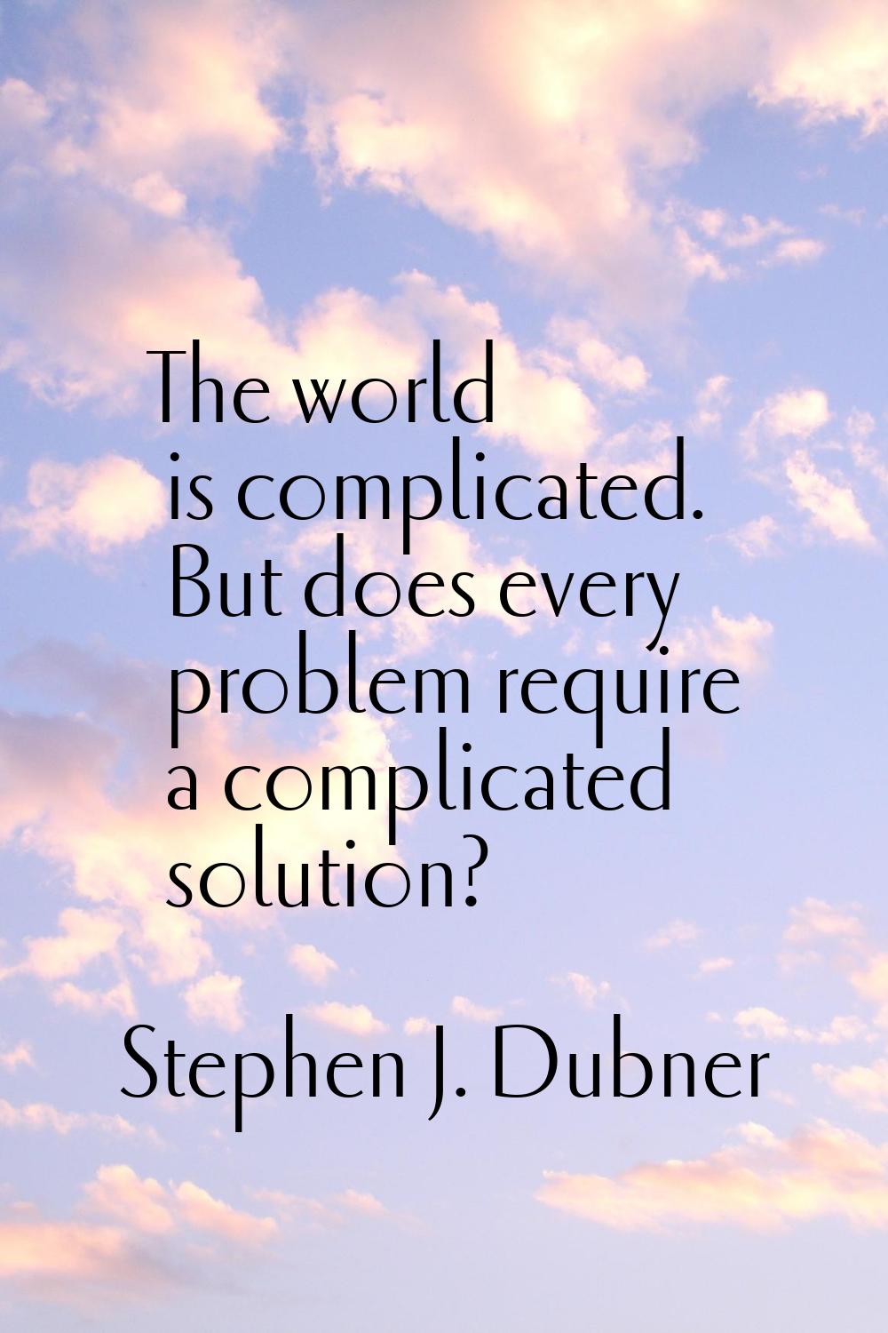 The world is complicated. But does every problem require a complicated solution?