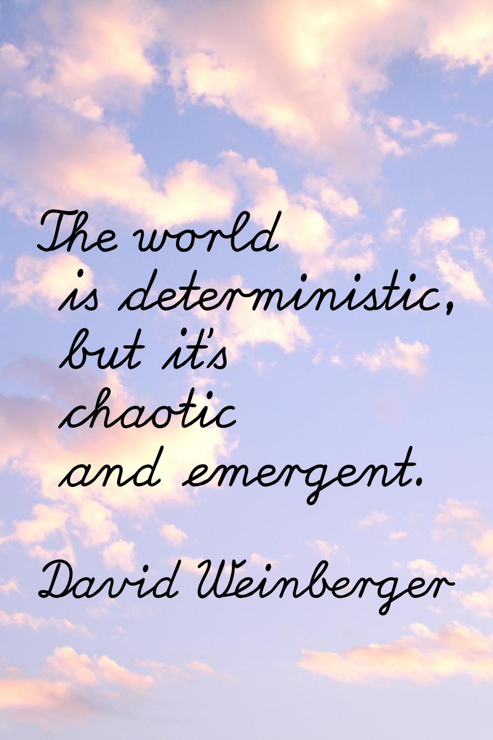 The world is deterministic, but it's chaotic and emergent.