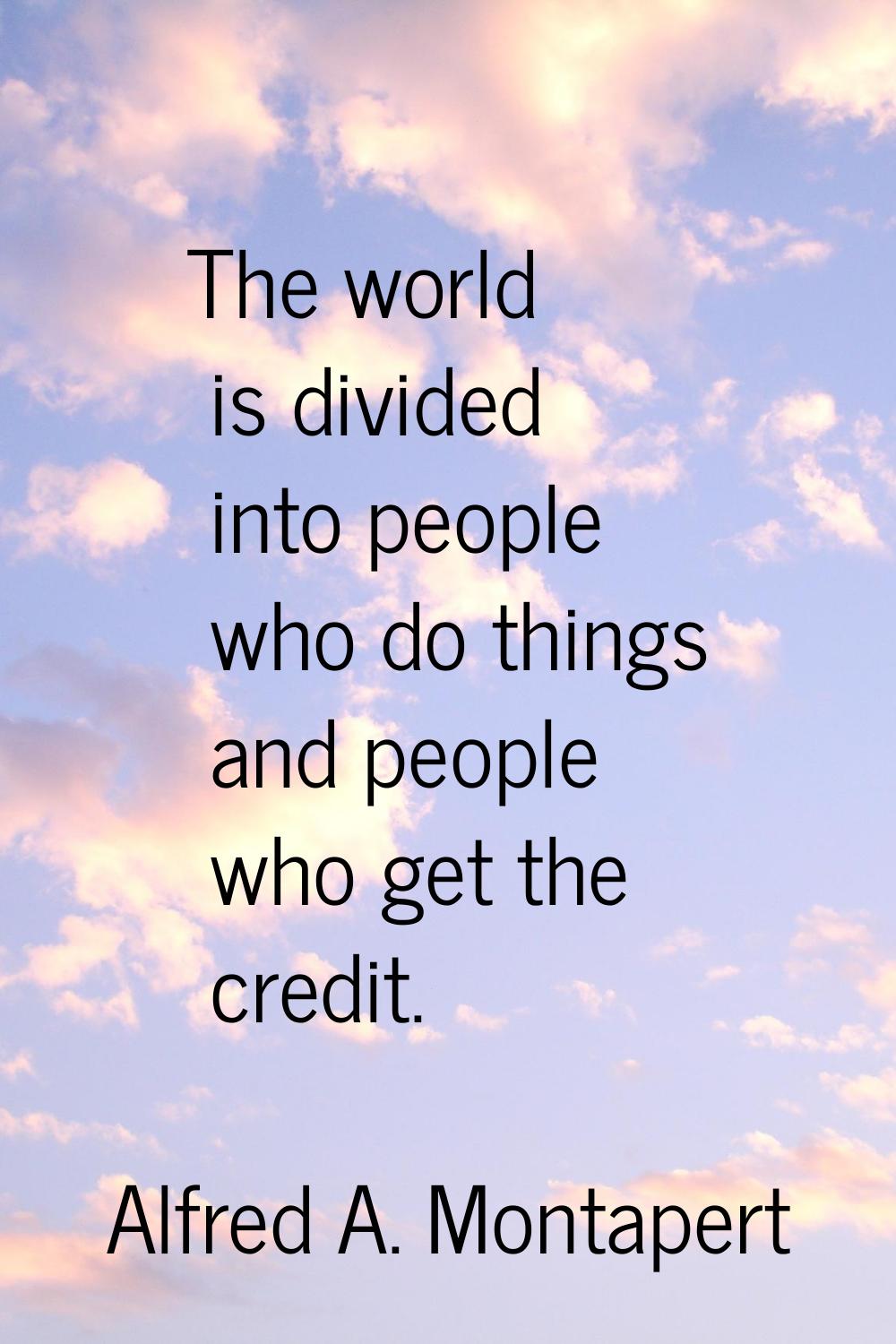 The world is divided into people who do things and people who get the credit.