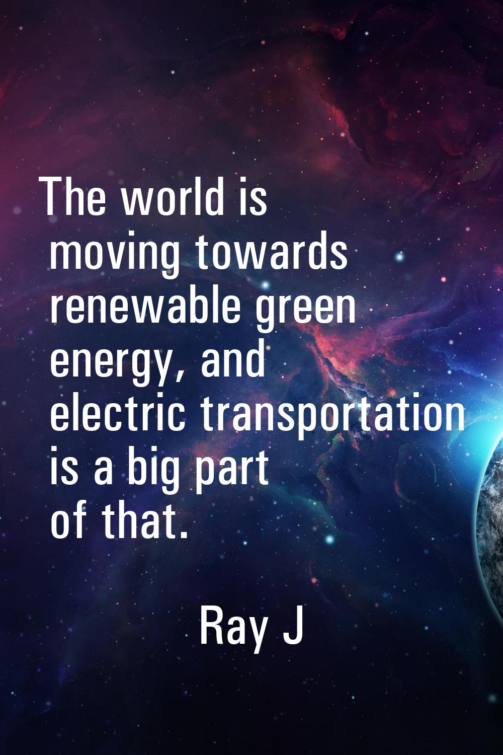 The world is moving towards renewable green energy, and electric transportation is a big part of th