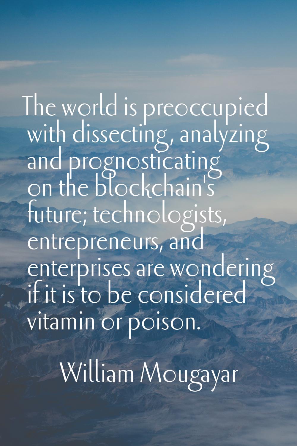 The world is preoccupied with dissecting, analyzing and prognosticating on the blockchain's future;