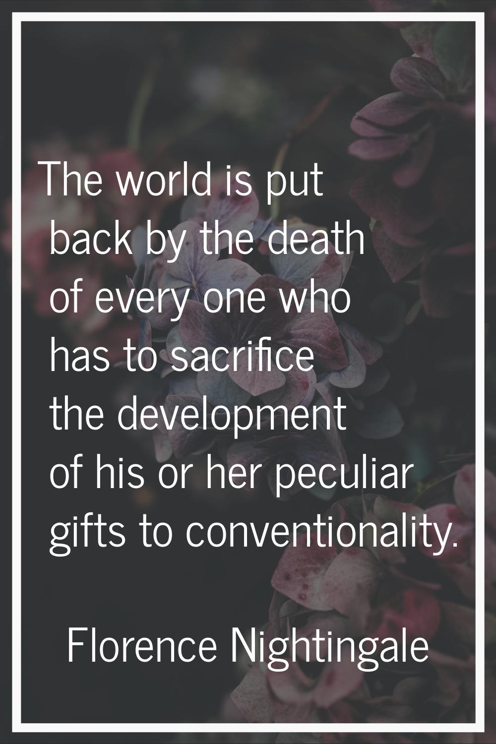 The world is put back by the death of every one who has to sacrifice the development of his or her 