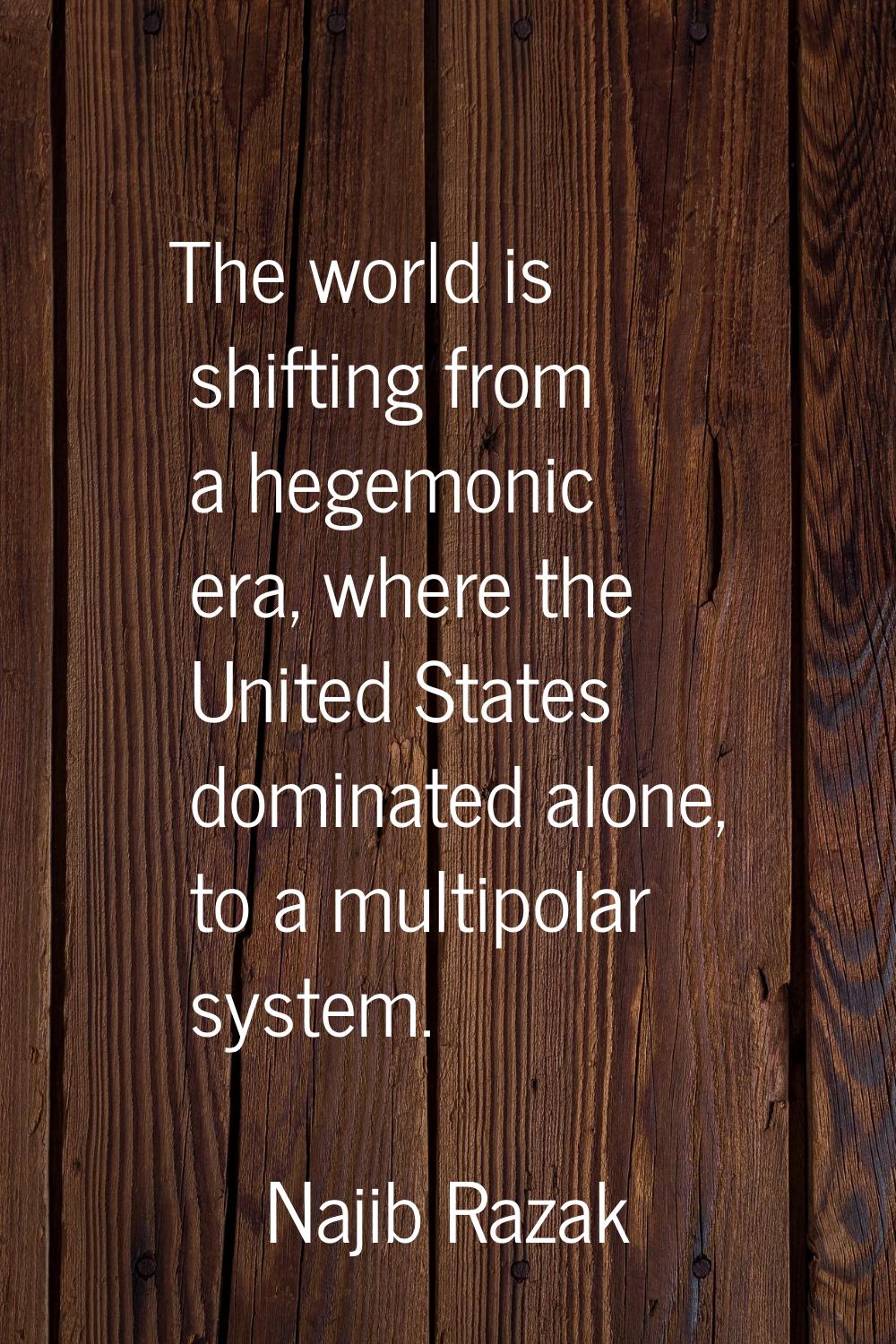 The world is shifting from a hegemonic era, where the United States dominated alone, to a multipola