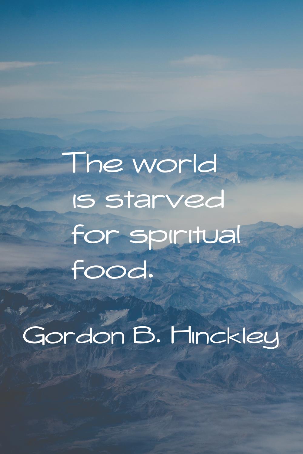 The world is starved for spiritual food.