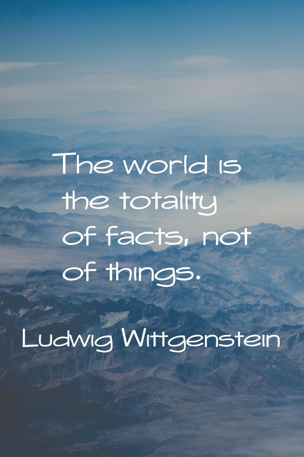 The world is the totality of facts, not of things.