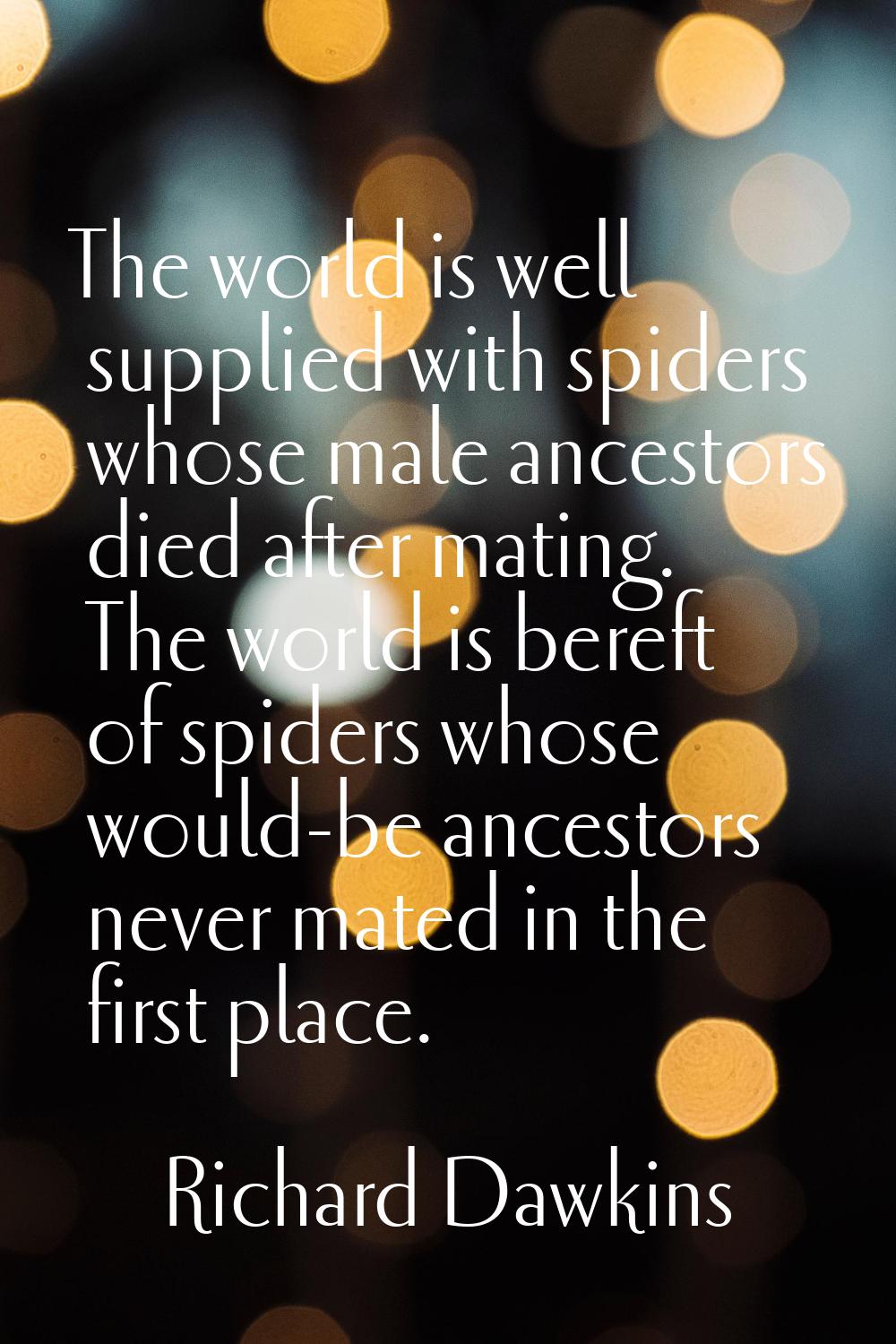 The world is well supplied with spiders whose male ancestors died after mating. The world is bereft