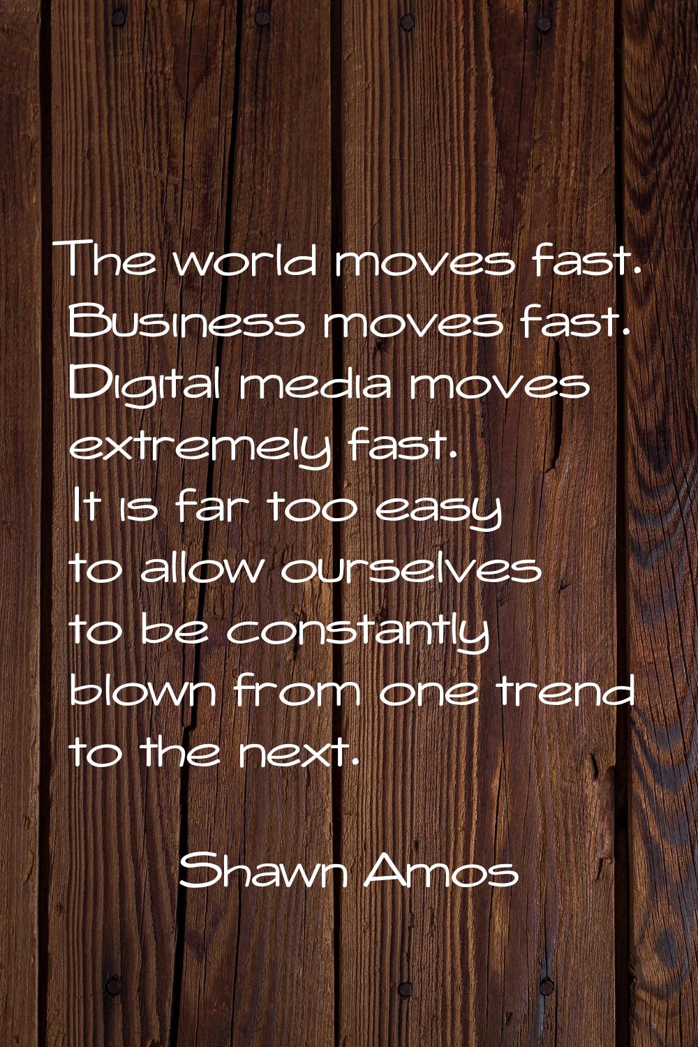 The world moves fast. Business moves fast. Digital media moves extremely fast. It is far too easy t