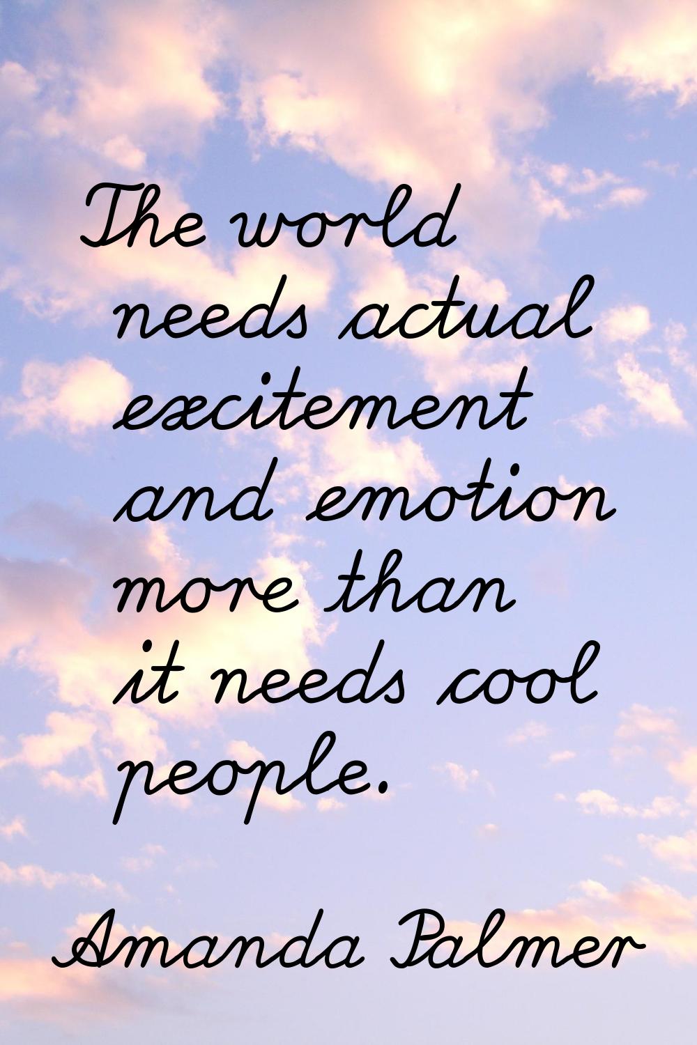 The world needs actual excitement and emotion more than it needs cool people.