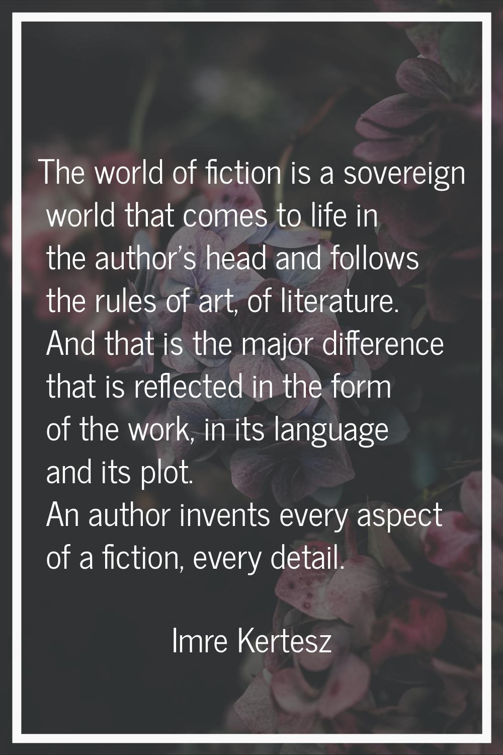 The world of fiction is a sovereign world that comes to life in the author's head and follows the r