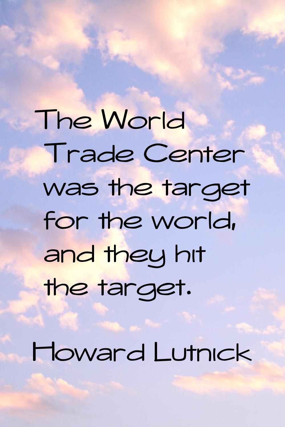 The World Trade Center was the target for the world, and they hit the target.