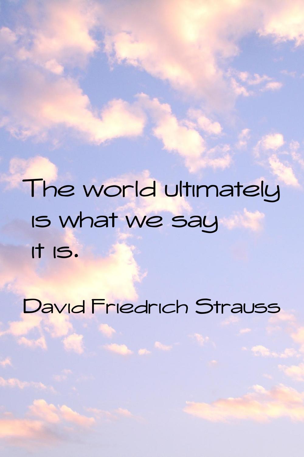The world ultimately is what we say it is.