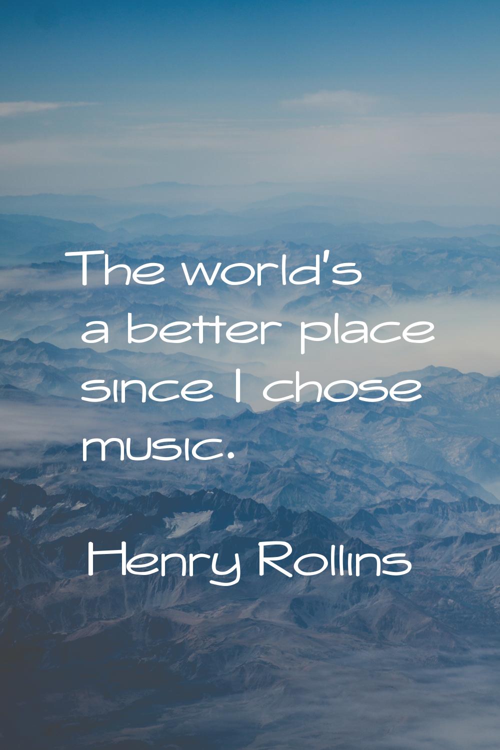 The world's a better place since I chose music.