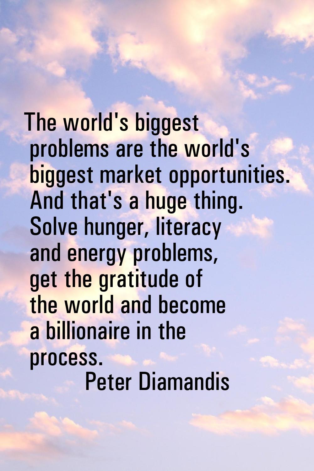 The world's biggest problems are the world's biggest market opportunities. And that's a huge thing.