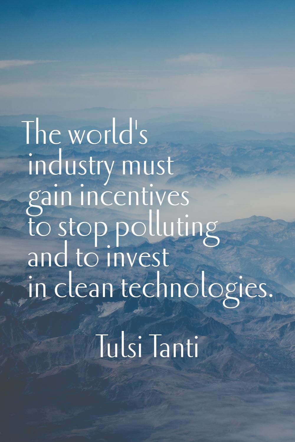 The world's industry must gain incentives to stop polluting and to invest in clean technologies.