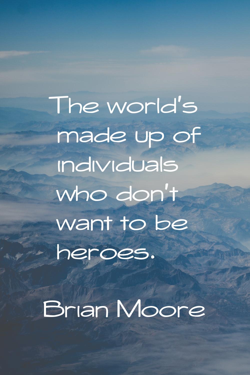 The world's made up of individuals who don't want to be heroes.