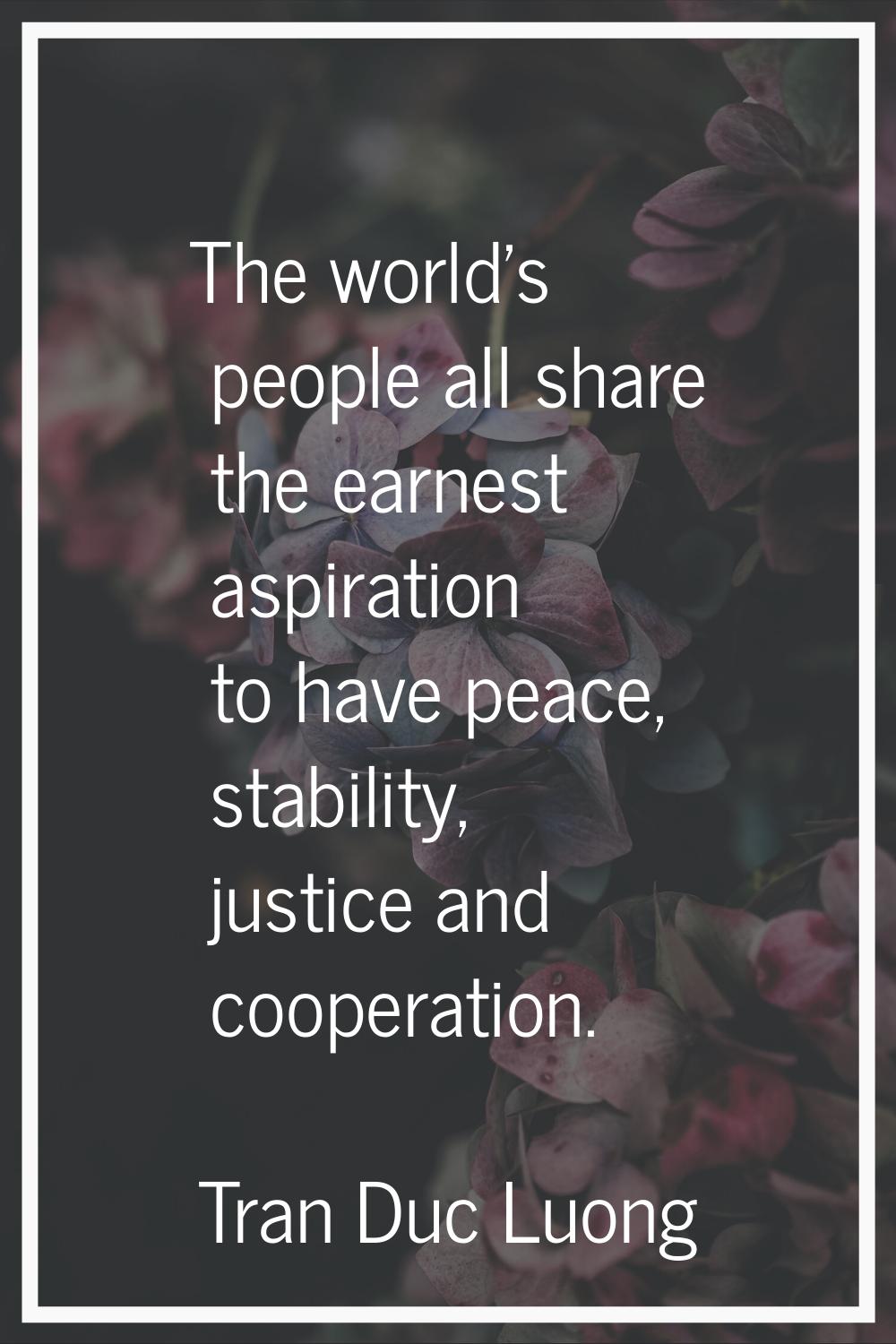 The world's people all share the earnest aspiration to have peace, stability, justice and cooperati