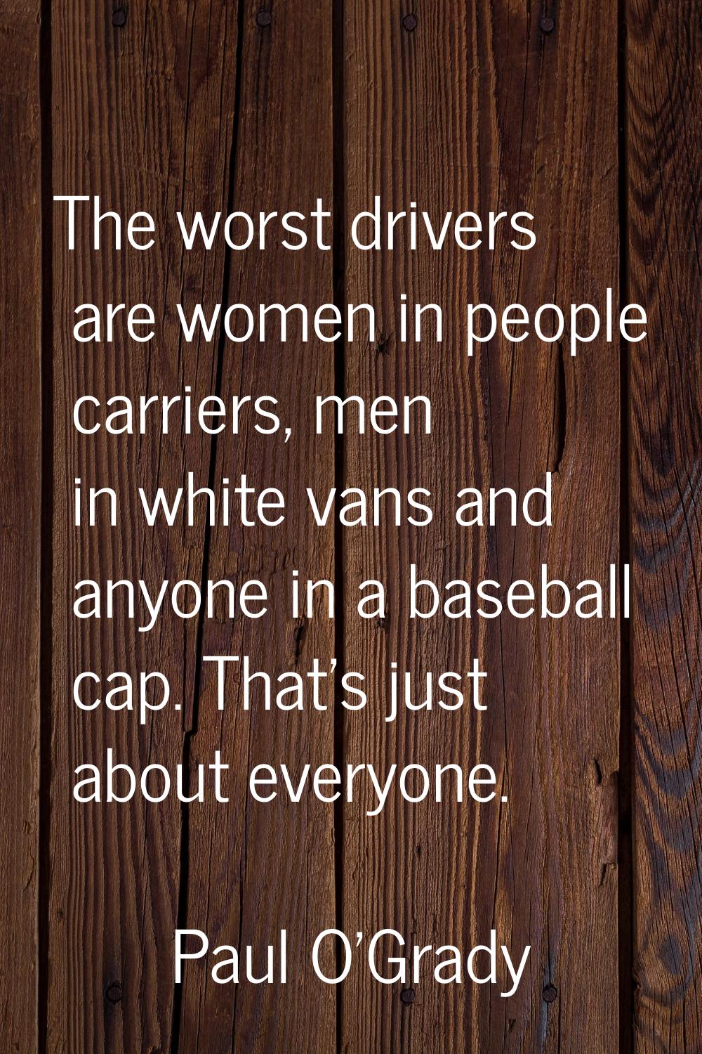 The worst drivers are women in people carriers, men in white vans and anyone in a baseball cap. Tha