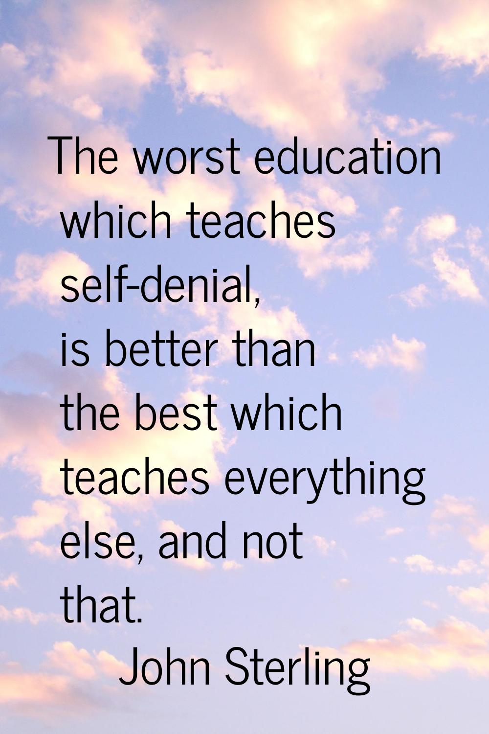 The worst education which teaches self-denial, is better than the best which teaches everything els