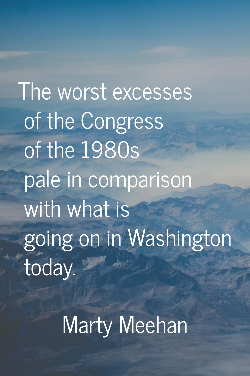 The worst excesses of the Congress of the 1980s pale in comparison with what is going on in Washing