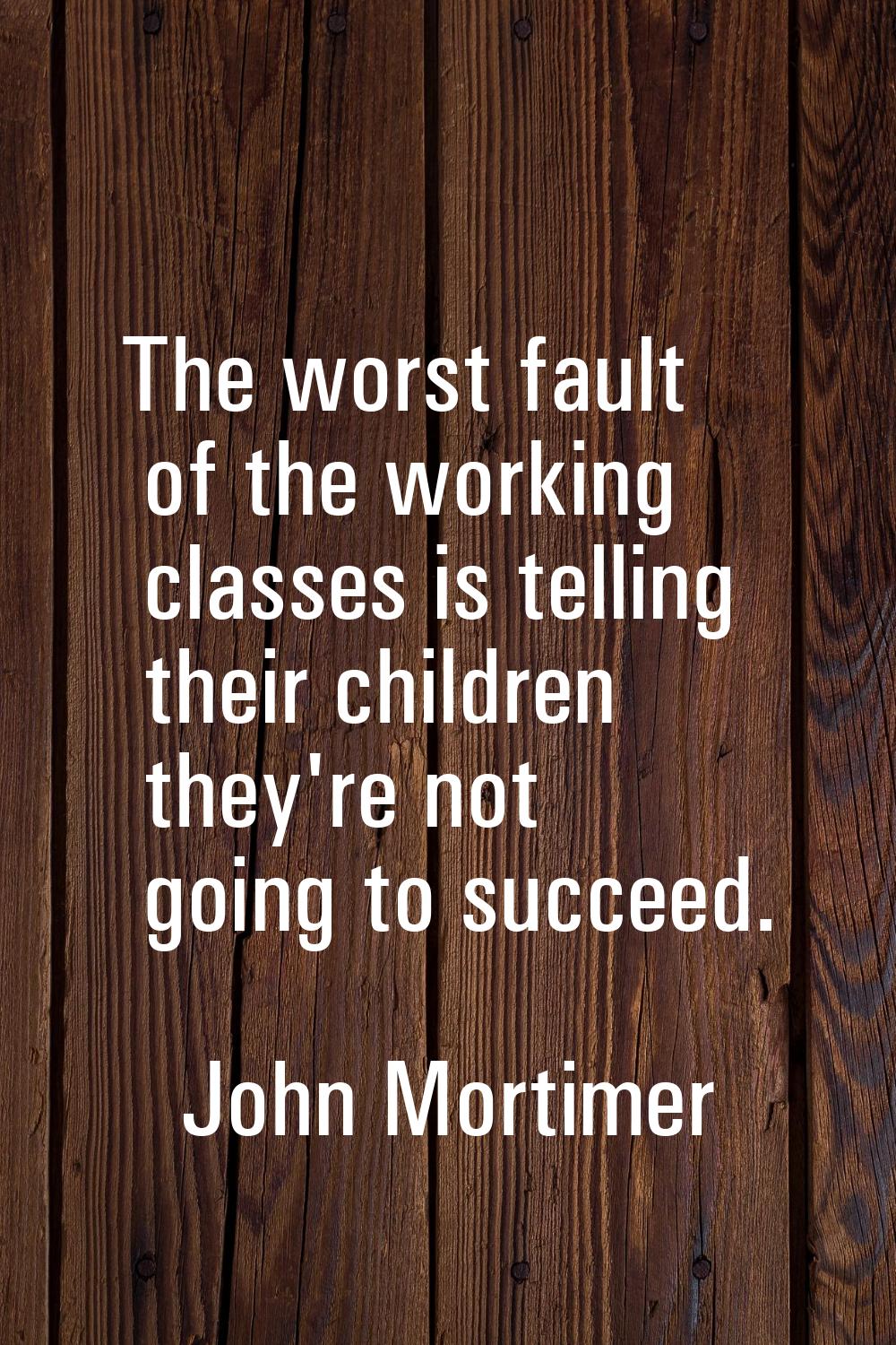 The worst fault of the working classes is telling their children they're not going to succeed.