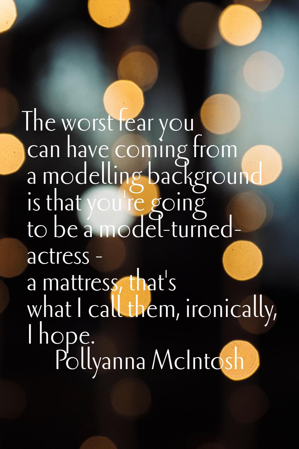 The worst fear you can have coming from a modelling background is that you're going to be a model-t