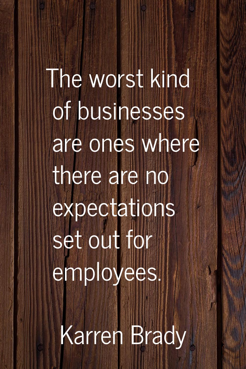 The worst kind of businesses are ones where there are no expectations set out for employees.