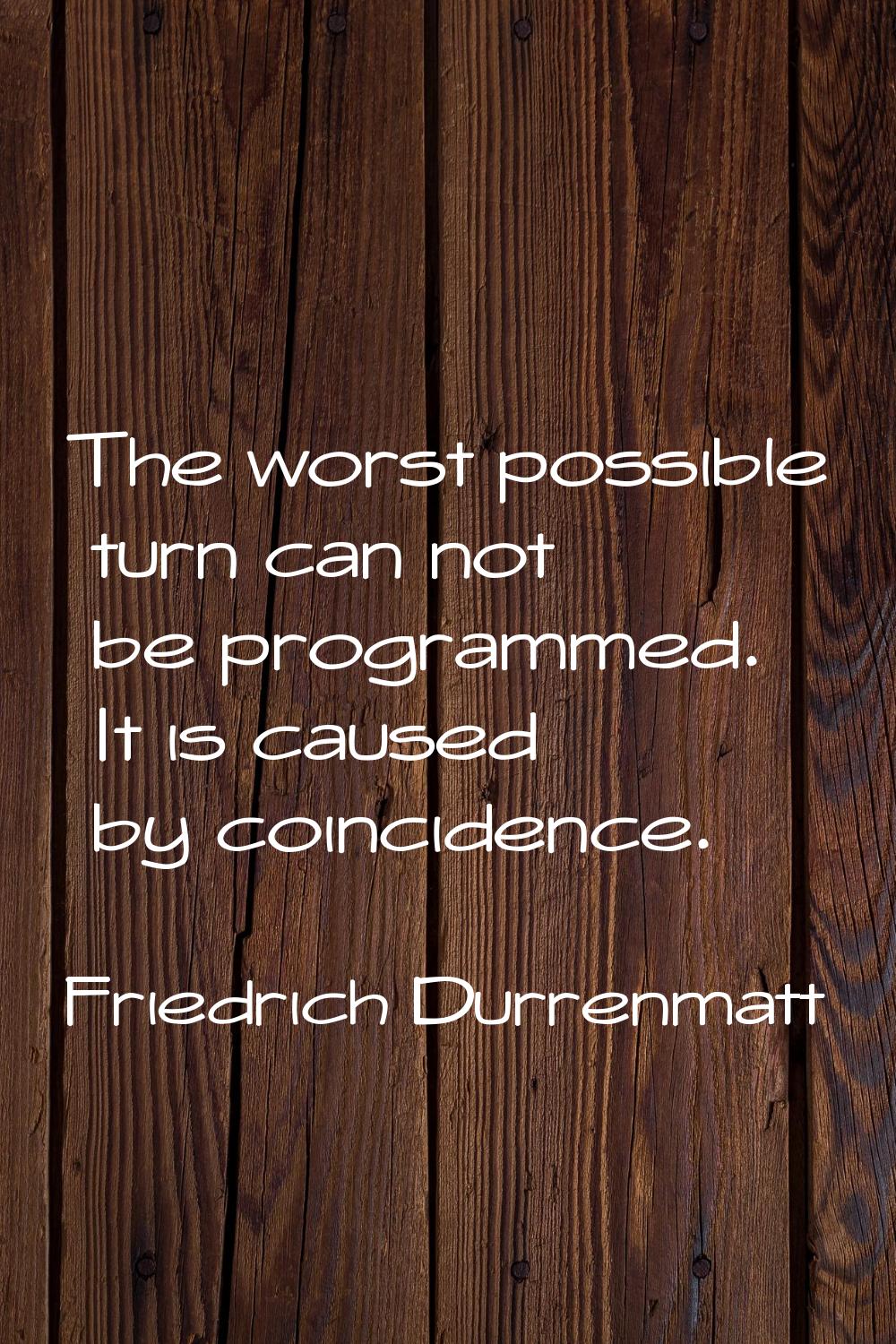 The worst possible turn can not be programmed. It is caused by coincidence.