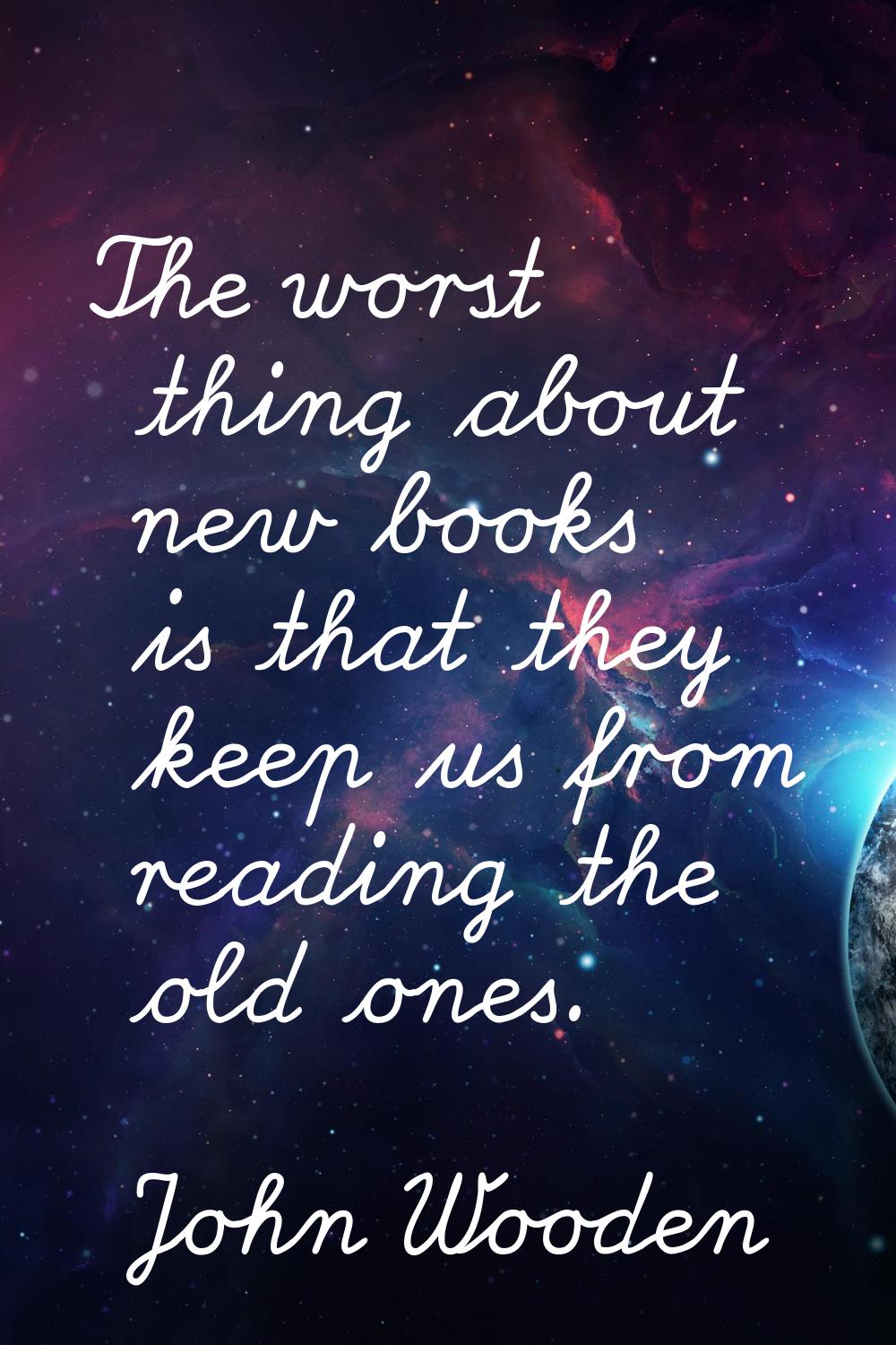 The worst thing about new books is that they keep us from reading the old ones.