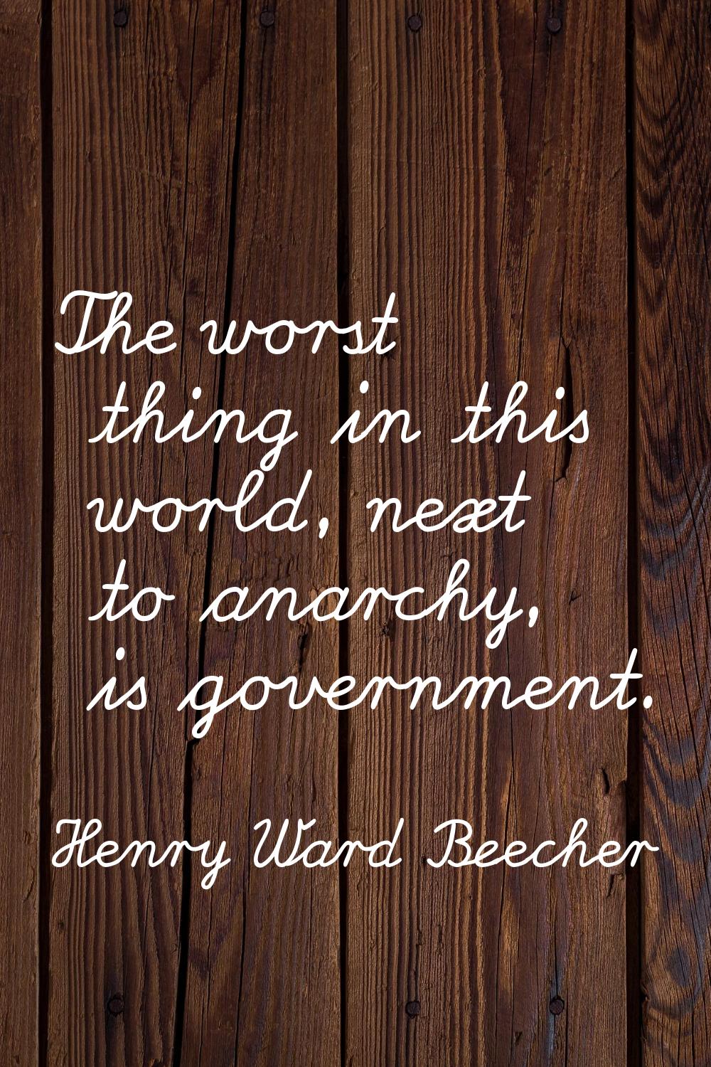 The worst thing in this world, next to anarchy, is government.