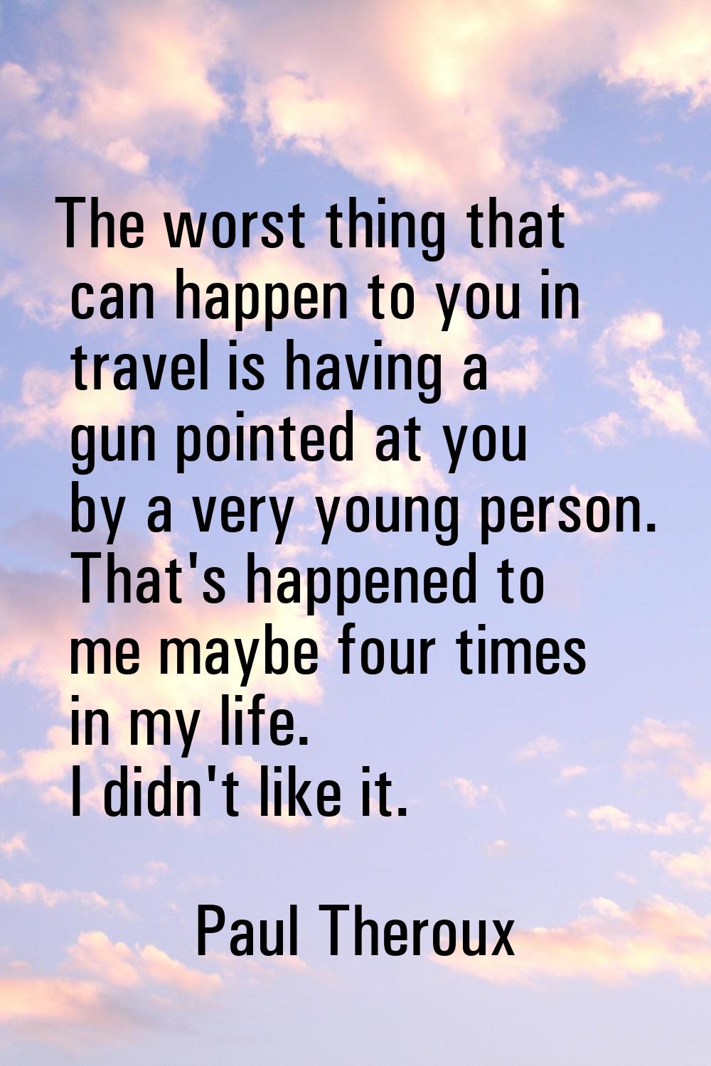 The worst thing that can happen to you in travel is having a gun pointed at you by a very young per