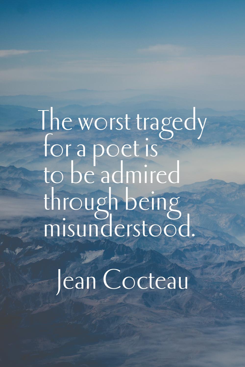 The worst tragedy for a poet is to be admired through being misunderstood.