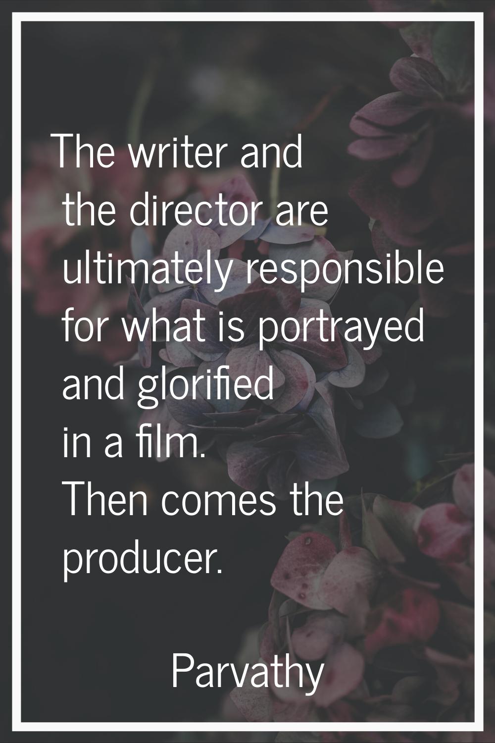 The writer and the director are ultimately responsible for what is portrayed and glorified in a fil
