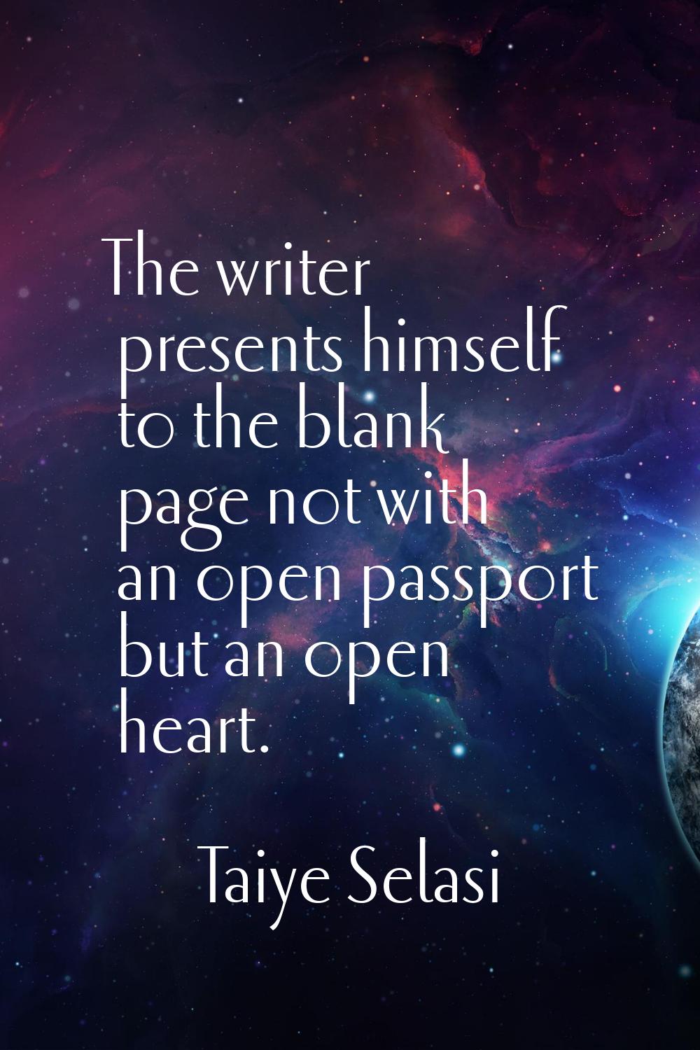 The writer presents himself to the blank page not with an open passport but an open heart.