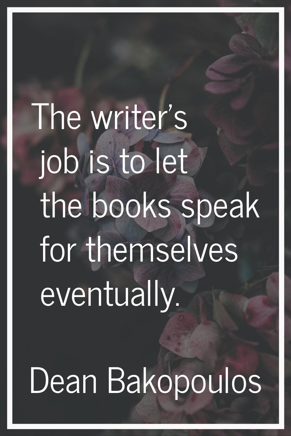 The writer's job is to let the books speak for themselves eventually.