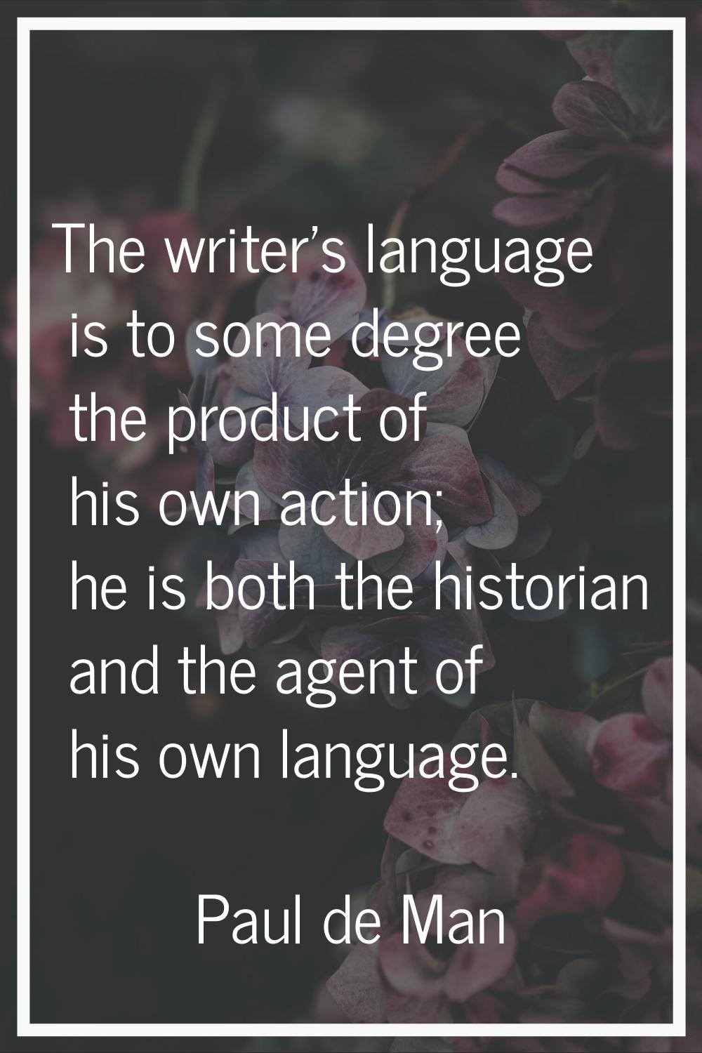 The writer's language is to some degree the product of his own action; he is both the historian and