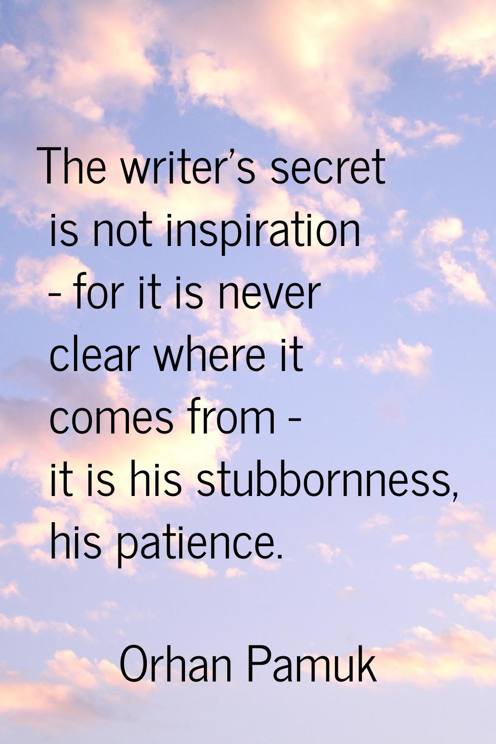 The writer's secret is not inspiration - for it is never clear where it comes from - it is his stub