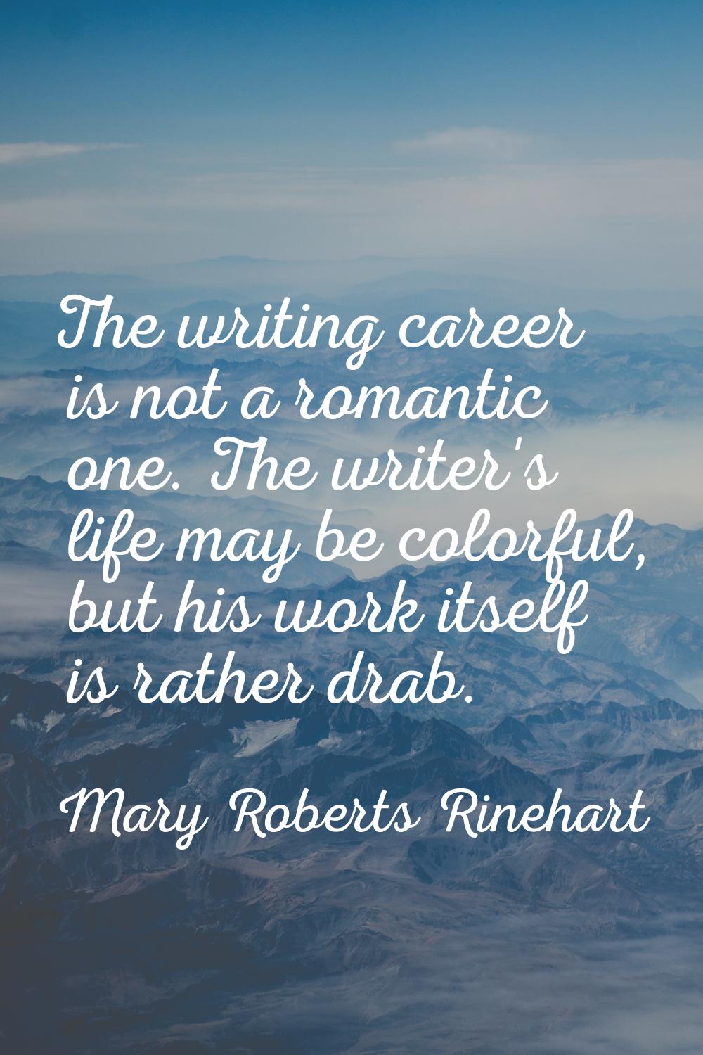 The writing career is not a romantic one. The writer's life may be colorful, but his work itself is