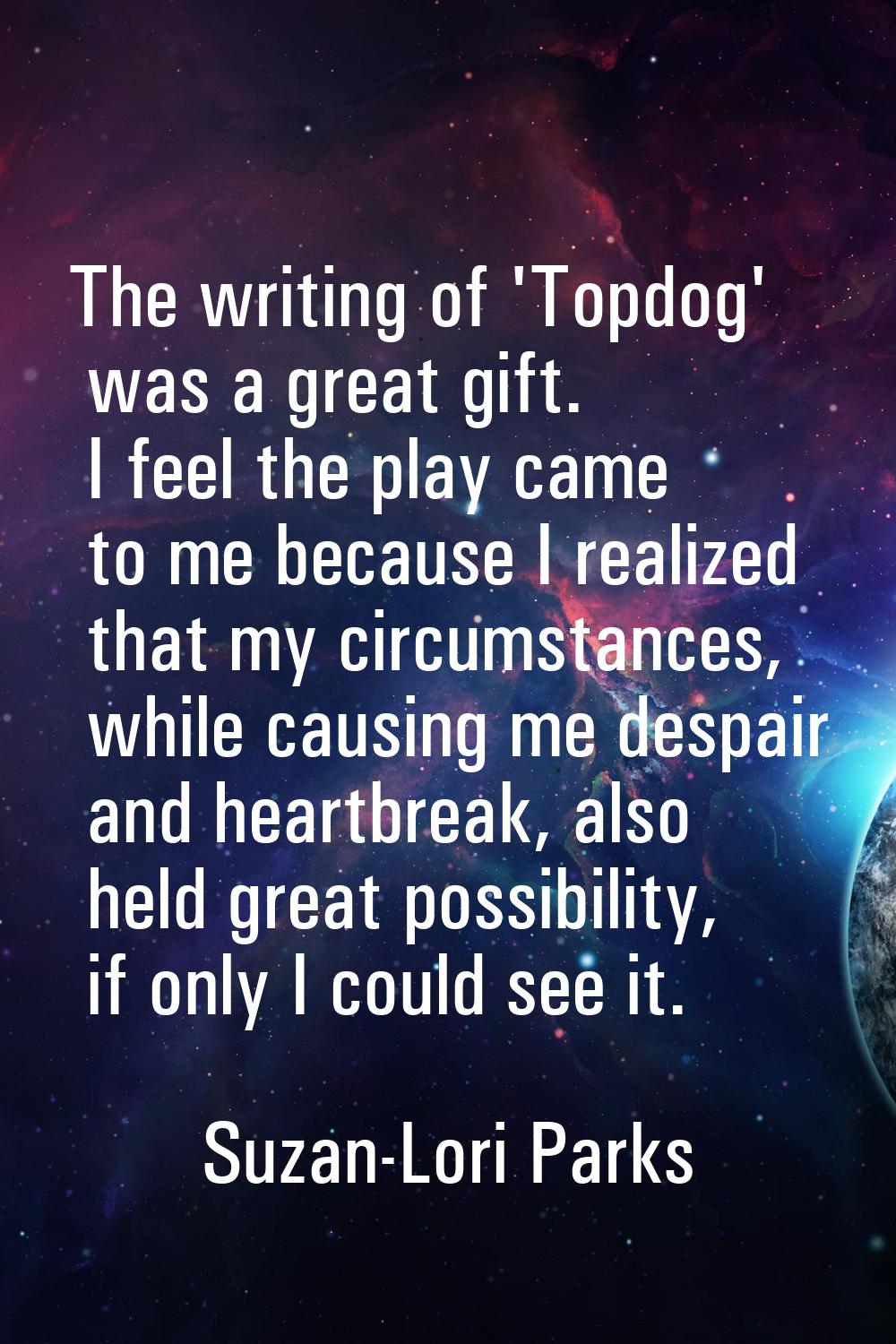 The writing of 'Topdog' was a great gift. I feel the play came to me because I realized that my cir
