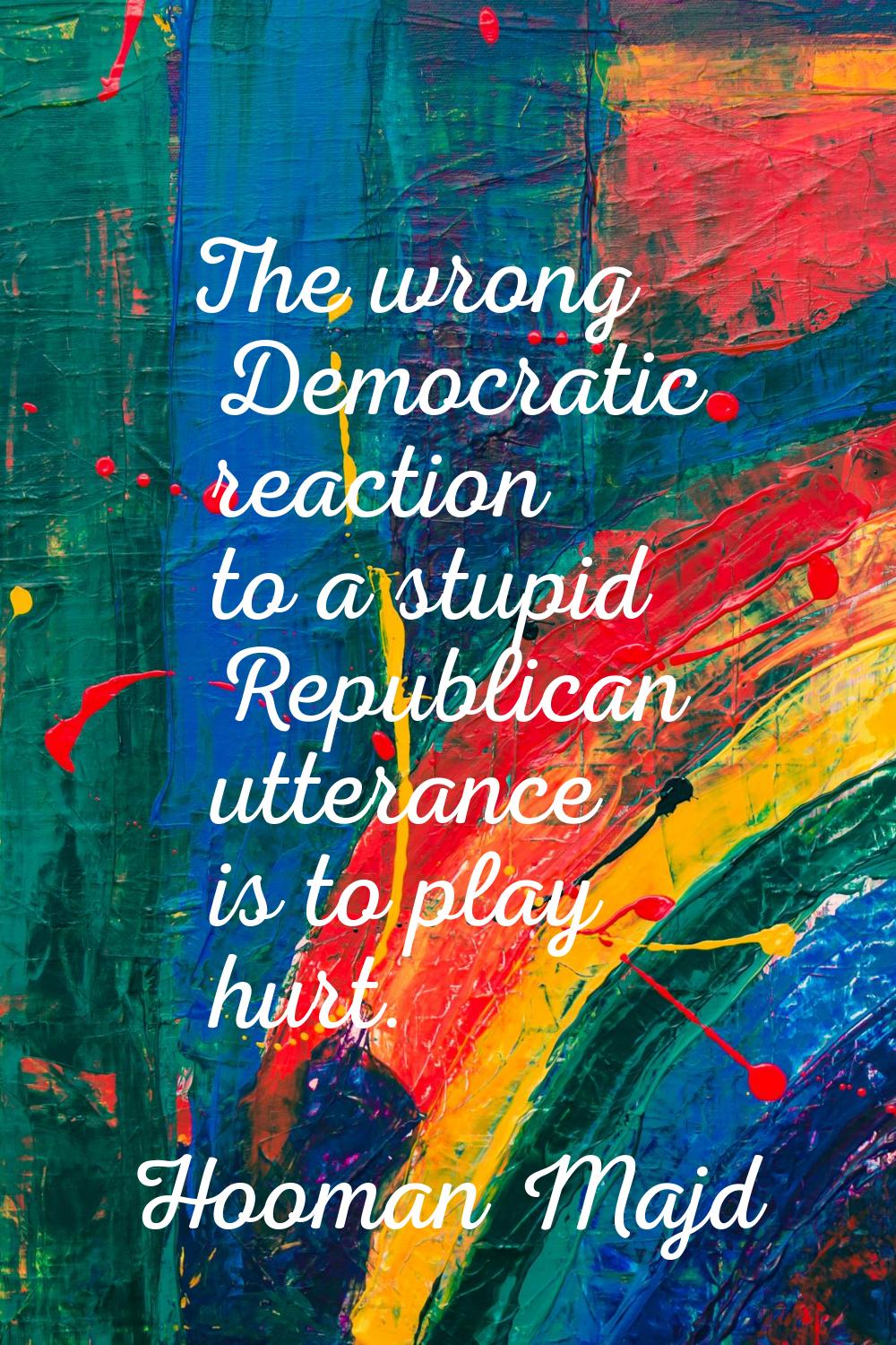 The wrong Democratic reaction to a stupid Republican utterance is to play hurt.