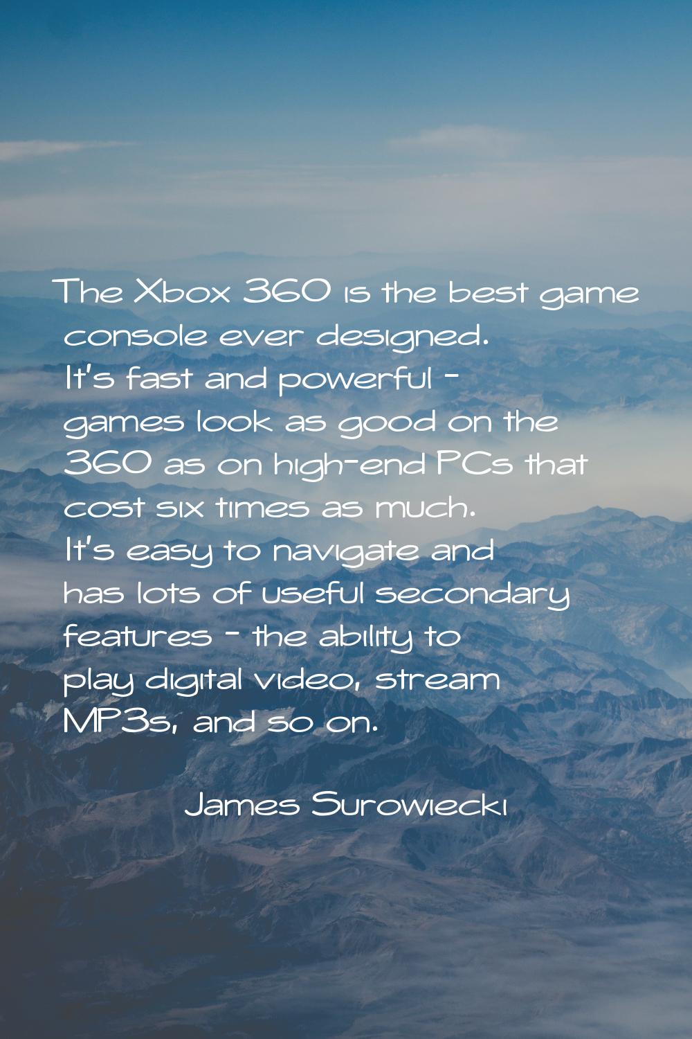 The Xbox 360 is the best game console ever designed. It's fast and powerful - games look as good on